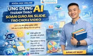 Khóa Học Ứng Dụng AI Thành Thạo Soạn Giáo Án, Slide, Trò Chơi, Video